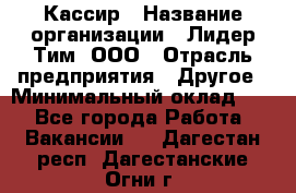 Кассир › Название организации ­ Лидер Тим, ООО › Отрасль предприятия ­ Другое › Минимальный оклад ­ 1 - Все города Работа » Вакансии   . Дагестан респ.,Дагестанские Огни г.